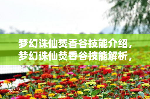 梦幻诛仙焚香谷技能介绍,梦幻诛仙焚香谷技能解析,烈火焚天,焚香重生 梦幻诛仙焚香谷技能介绍,梦幻诛仙焚香谷技能解析,烈火焚天,焚香重生