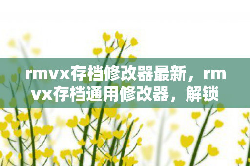 rmvx存档修改器最新，rmvx存档通用修改器，解锁游戏世界的钥匙
