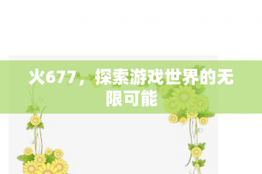 火677，探索游戏世界的无限可能