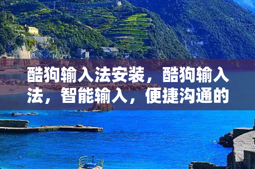 酷狗输入法安装，酷狗输入法，智能输入，便捷沟通的新选择