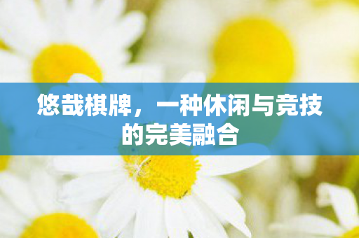 悠哉棋牌，一种休闲与竞技的完美融合