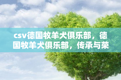 csv德国牧羊犬俱乐部,德国牧羊犬俱乐部,传承与荣耀的守护者 csv德国牧羊犬俱乐部,德国牧羊犬俱乐部,传承与荣耀的守护者