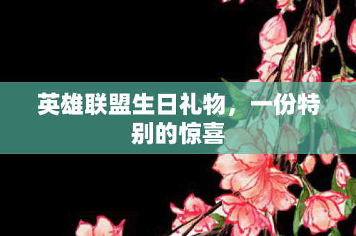 英雄联盟生日礼物，一份特别的惊喜