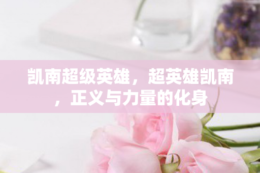 凯南超级英雄,超英雄凯南,正义与力量的化身 凯南超级英雄,超英雄凯南,正义与力量的化身