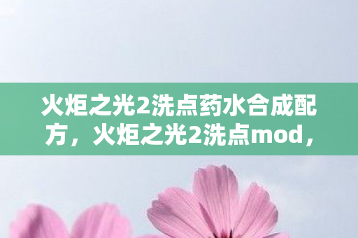 火炬之光2洗点药水合成配方，火炬之光2洗点mod，打造个性化角色新体验