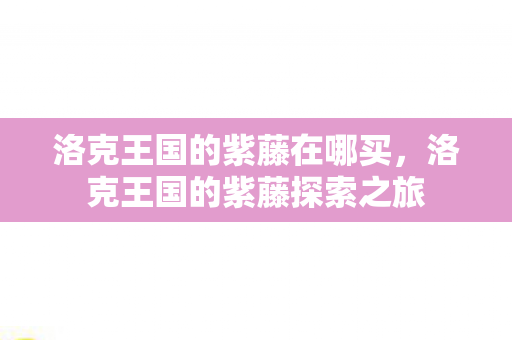 洛克王国的紫藤在哪买，洛克王国的紫藤探索之旅