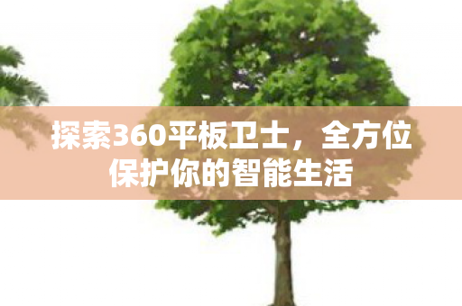 探索360平板卫士，全方位保护你的智能生活