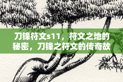 刀锋符文s11,符文之地的秘密,刀锋之符文的传奇故事 刀锋符文s11,符文之地的秘密,刀锋之符文的传奇故事