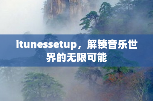 itunessetup，解锁音乐世界的无限可能