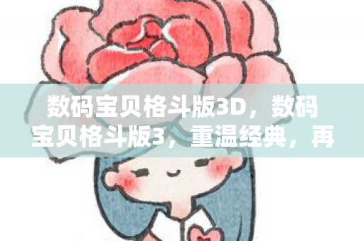 数码宝贝格斗版3D，数码宝贝格斗版3，重温经典，再燃热血