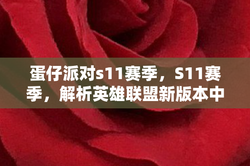 蛋仔派对s11赛季，S11赛季，解析英雄联盟新版本中的战术变革与英雄调整