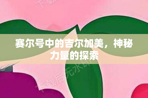 赛尔号中的吉尔加美,神秘力量的探索 赛尔号中的吉尔加美,神秘力量的探索