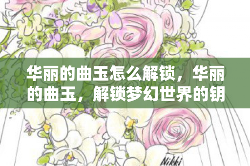 华丽的曲玉怎么解锁，华丽的曲玉，解锁梦幻世界的钥匙