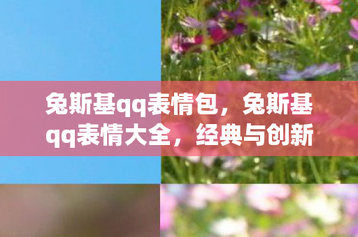 兔斯基qq表情包，兔斯基qq表情大全，经典与创新的融合