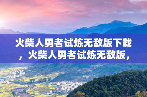 火柴人勇者试炼无敌版下载,火柴人勇者试炼无敌版,挑战与冒险的极致体验 火柴人勇者试炼无敌版下载,火柴人勇者试炼无敌版,挑战与冒险的极致体验