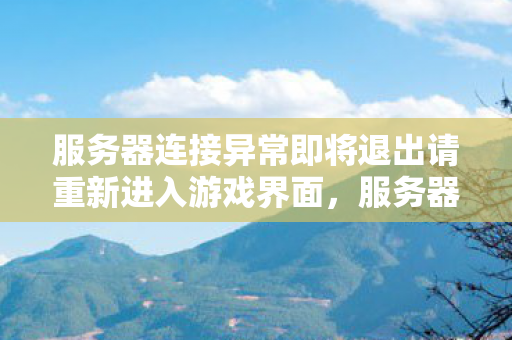 服务器连接异常即将退出请重新进入游戏界面，服务器连接异常，重新进入游戏，保障稳定体验