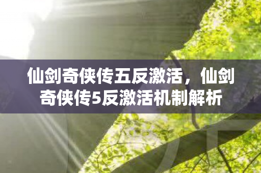 仙剑奇侠传五反激活，仙剑奇侠传5反激活机制解析