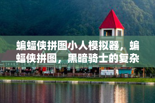 蝙蝠侠拼图小人模拟器，蝙蝠侠拼图，黑暗骑士的复杂世界