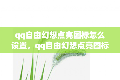 qq自由幻想点亮图标怎么设置,qq自由幻想点亮图标,重温经典,点亮回忆 qq自由幻想点亮图标怎么设置,qq自由幻想点亮图标,重温经典,点亮回忆
