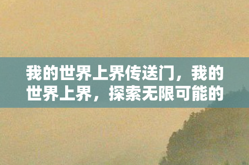我的世界上界传送门，我的世界上界，探索无限可能的创意空间