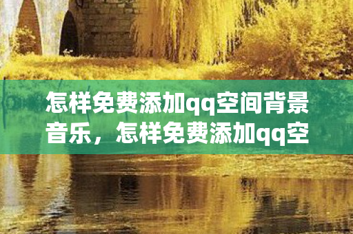 怎样免费添加qq空间背景音乐,怎样免费添加qq空间背景音 怎样免费添加qq空间背景音乐,怎样免费添加qq空间背景音