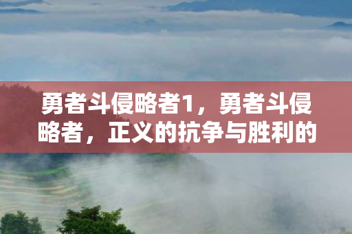 勇者斗侵略者1，勇者斗侵略者，正义的抗争与胜利的曙光