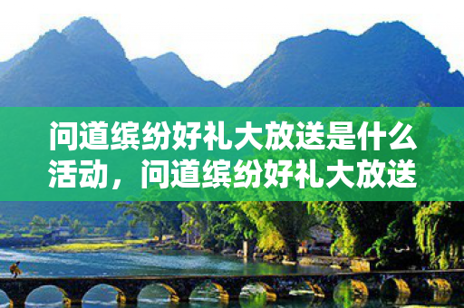 问道缤纷好礼大放送是什么活动，问道缤纷好礼大放送