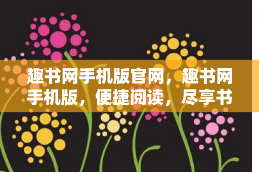 趣书网手机版官网，趣书网手机版，便捷阅读，尽享书香世界