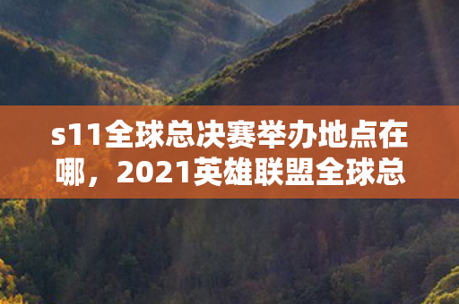 s11全球总决赛举办地点在哪,2021英雄联盟全球总决赛,上海舞台的电竞盛宴 s11全球总决赛举办地点在哪,2021英雄联盟全球总决赛,上海舞台的电竞盛宴
