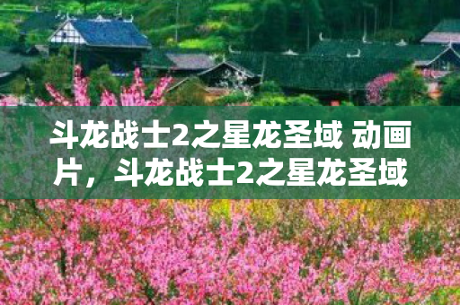 斗龙战士2之星龙圣域 动画片,斗龙战士2之星龙圣域,探索奇幻世界的奇妙冒险 斗龙战士2之星龙圣域 动画片,斗龙战士2之星龙圣域,探索奇幻世界的奇妙冒险