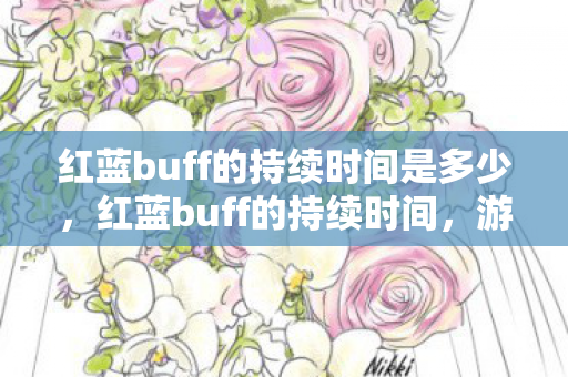 红蓝buff的持续时间是多少,红蓝buff的持续时间,游戏节奏与策略的关键 红蓝buff的持续时间是多少,红蓝buff的持续时间,游戏节奏与策略的关键