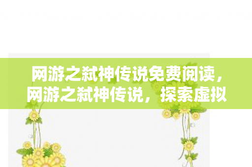 网游之弑神传说免费阅读,网游之弑神传说,探索虚拟世界的无尽传奇 网游之弑神传说免费阅读,网游之弑神传说,探索虚拟世界的无尽传奇