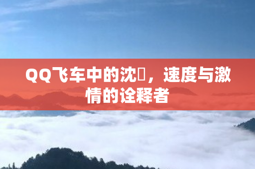 QQ飞车中的沈珺，速度与激情的诠释者