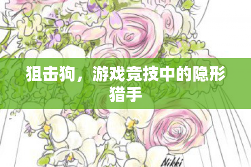 狙击狗,游戏竞技中的隐形猎手 狙击狗,游戏竞技中的隐形猎手