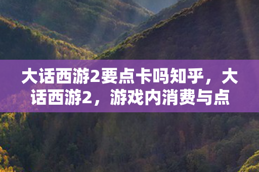 大话西游2要点卡吗知乎，大话西游2，游戏内消费与点卡制度解析