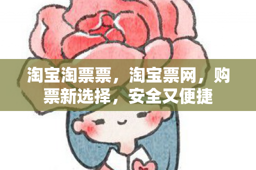 淘宝淘票票，淘宝票网，购票新选择，安全又便捷