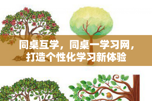 同桌互学，同桌一学习网，打造个性化学习新体验