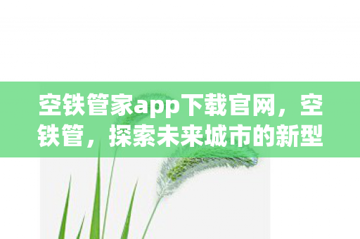 空铁管家app下载官网，空铁管，探索未来城市的新型基础设施