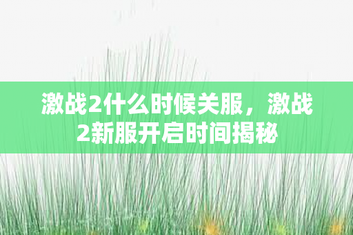 激战2什么时候关服,激战2新服开启时间揭秘 激战2什么时候关服,激战2新服开启时间揭秘