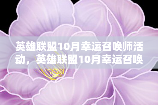 英雄联盟10月幸运召唤师活动，英雄联盟10月幸运召唤师，惊喜福利来袭！