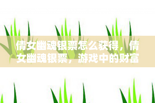 倩女幽魂银票怎么获得,倩女幽魂银票,游戏中的财富密码与策略运用 倩女幽魂银票怎么获得,倩女幽魂银票,游戏中的财富密码与策略运用