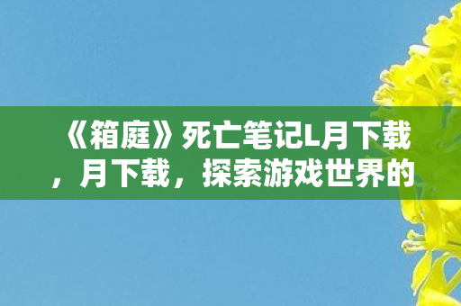 《箱庭》死亡笔记L月下载，月下载，探索游戏世界的无限可能