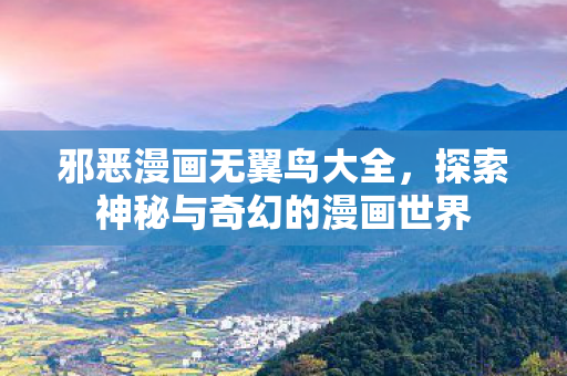 邪恶漫画无翼鸟大全，探索神秘与奇幻的漫画世界