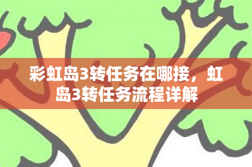 彩虹岛3转任务在哪接，虹岛3转任务流程详解