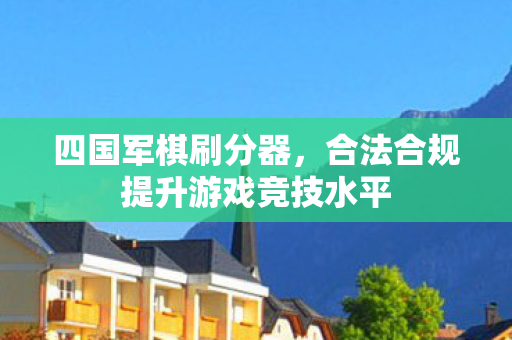 四国军棋刷分器,合法合规提升游戏竞技水平 四国军棋刷分器,合法合规提升游戏竞技水平