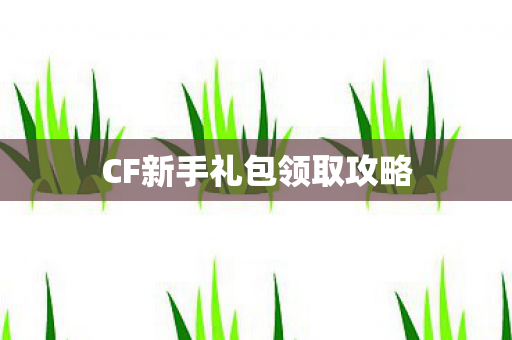 CF新手礼包领取攻略