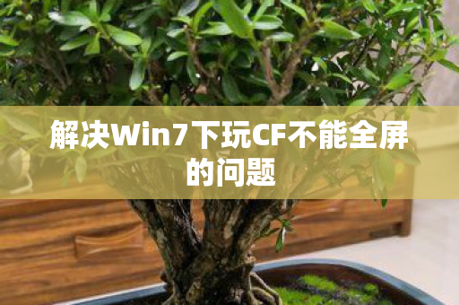 解决Win7下玩CF不能全屏的问题
