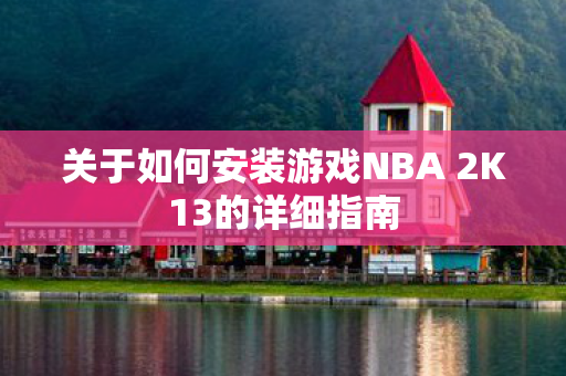 关于如何安装游戏NBA 2K13的详细指南
