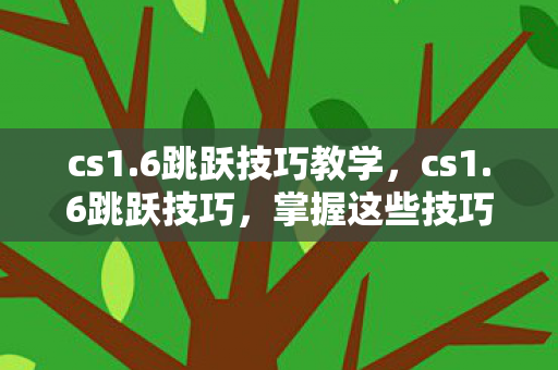 cs1.6跳跃技巧教学,cs1.6跳跃技巧,掌握这些技巧,助你成为跳跃高手 cs1.6跳跃技巧教学,cs1.6跳跃技巧,掌握这些技巧,助你成为跳跃高手