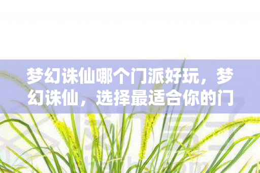 梦幻诛仙哪个门派好玩,梦幻诛仙,选择最适合你的门派 梦幻诛仙哪个门派好玩,梦幻诛仙,选择最适合你的门派